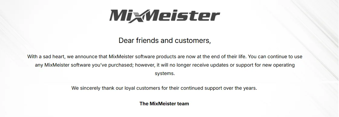 Official MixMeister announcement: MixMeister software products are at the end of their life and will no longer receive updates or support for new operating systems